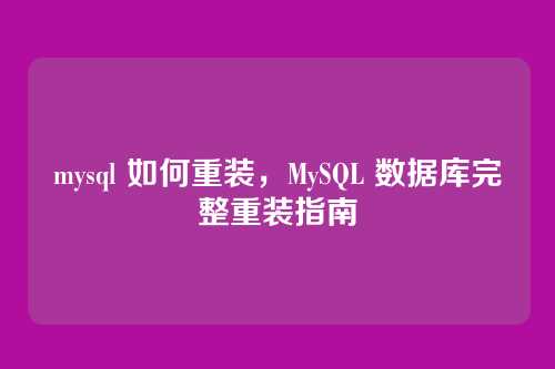 mysql 如何重装,MySQL 数据库完整重装指南