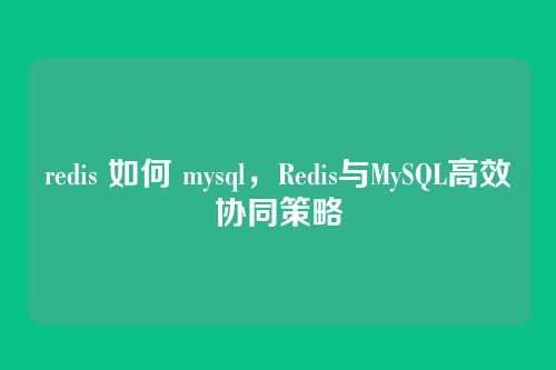 redis 如何 mysql，Redis与MySQL高效协同策略