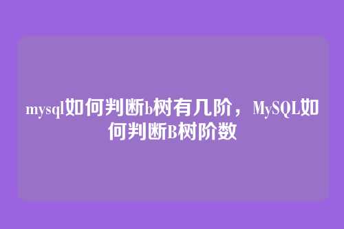 mysql如何判断b树有几阶,MySQL如何判断B树阶数