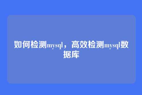 如何检测mysql，高效检测mysql数据库