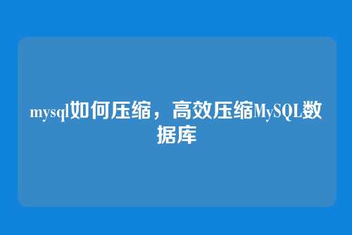 mysql如何压缩,高效压缩MySQL数据库