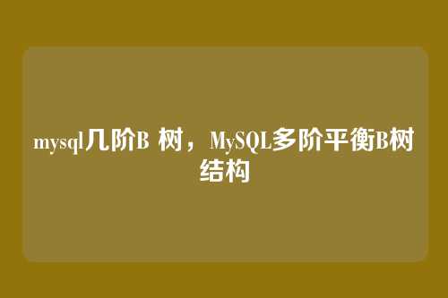 mysql几阶B 树,MySQL多阶平衡B树结构