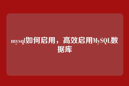 mysql如何启用,高效启用MySQL数据库