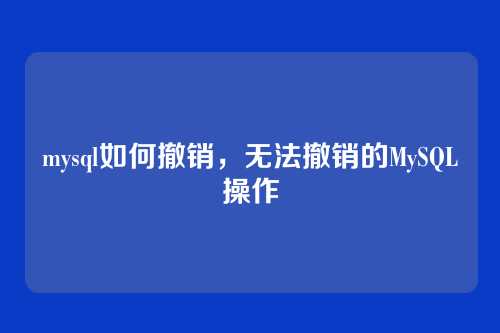 mysql如何撤销，无法撤销的MySQL操作