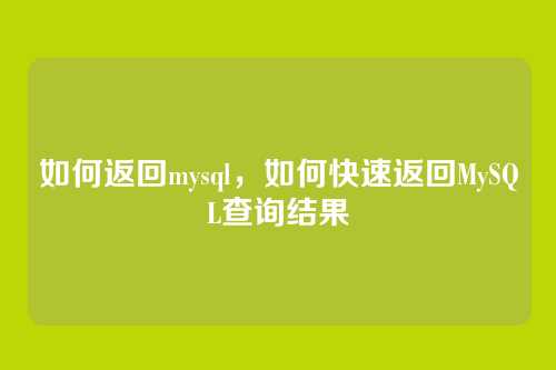 如何返回mysql,如何快速返回MySQL查询结果