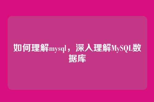 如何理解mysql,深入理解MySQL数据库