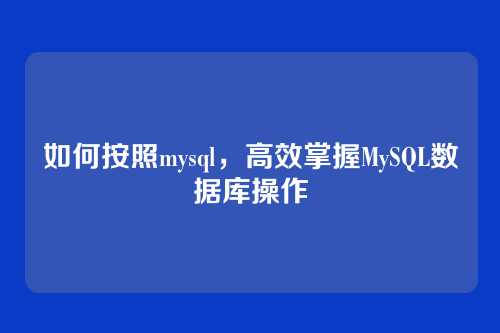 如何按照mysql，高效掌握MySQL数据库操作