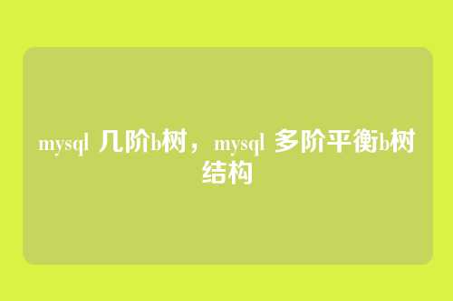 mysql 几阶b树,mysql 多阶平衡b树结构