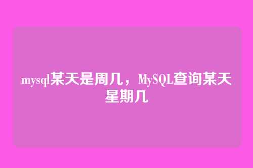 mysql某天是周几,MySQL查询某天星期几