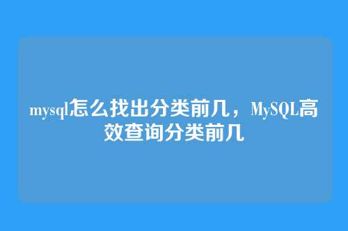 mysql怎么找出分类前几,MySQL高效查询分类前几