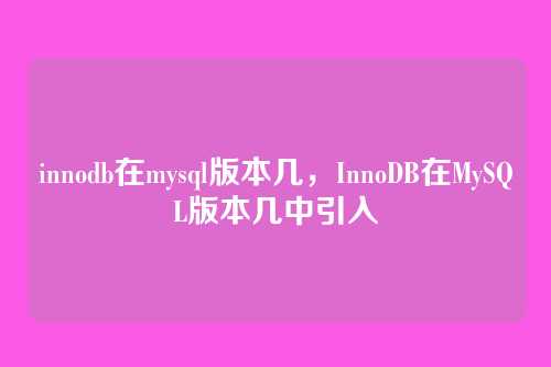 innodb在mysql版本几,InnoDB在MySQL版本几中引入