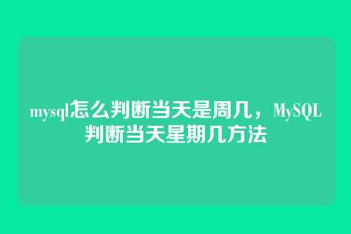 mysql怎么判断当天是周几,MySQL判断当天星期几方法