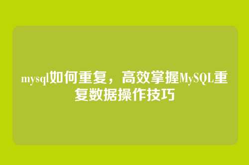 mysql如何重复,高效掌握MySQL重复数据操作技巧