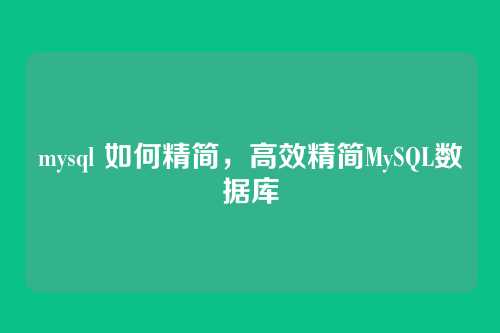 mysql 如何精简，高效精简MySQL数据库