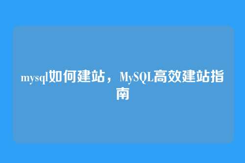 mysql如何建站，MySQL高效建站指南