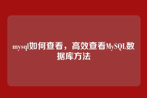 mysql如何查看，高效查看MySQL数据库方法