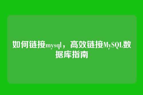 如何链接mysql，高效链接MySQL数据库指南