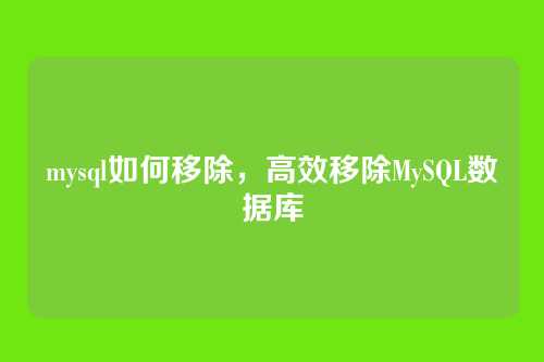 mysql如何移除，高效移除MySQL数据库