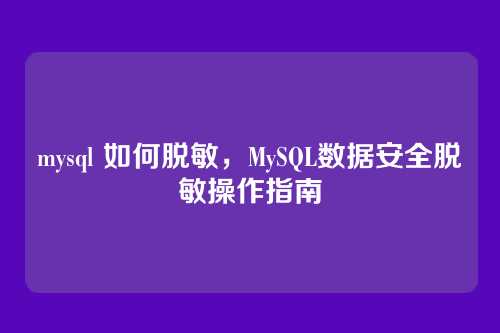mysql 如何脱敏，MySQL数据安全脱敏操作指南