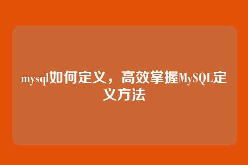 mysql如何定义，高效掌握MySQL定义方法