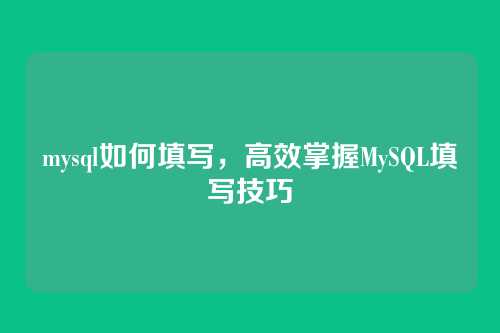 mysql如何填写，高效掌握MySQL填写技巧