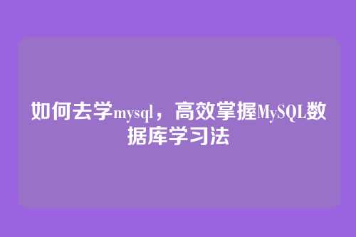 如何去学mysql，高效掌握MySQL数据库学习法