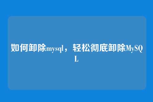 如何卸除mysql，轻松彻底卸除MySQL