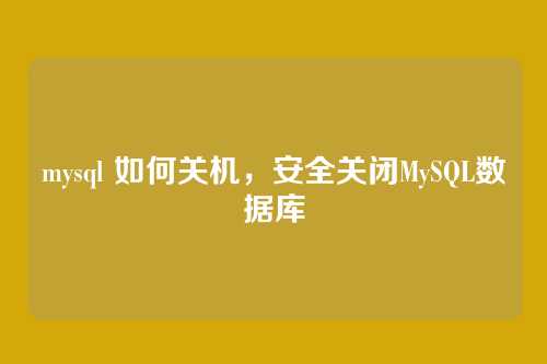 mysql 如何关机，安全关闭MySQL数据库