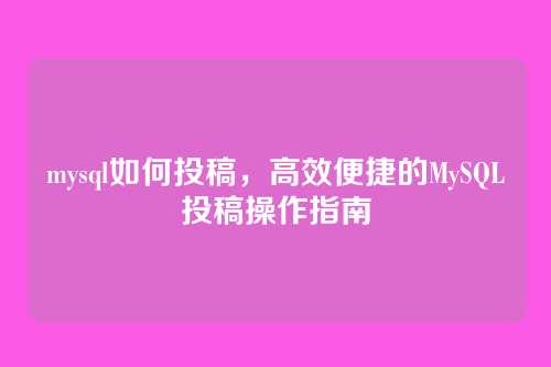 mysql如何投稿，高效便捷的MySQL投稿操作指南