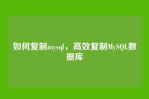 如何复制mysql，高效复制MySQL数据库