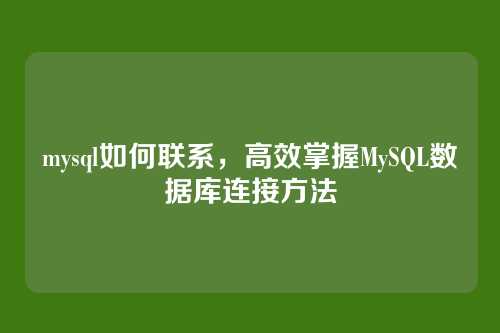 mysql如何联系，高效掌握MySQL数据库连接方法