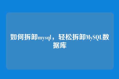 如何拆卸mysql，轻松拆卸MySQL数据库