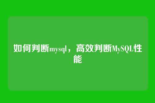 如何判断mysql，高效判断MySQL性能