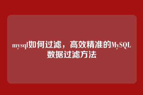 mysql如何过滤，高效精准的MySQL数据过滤方法