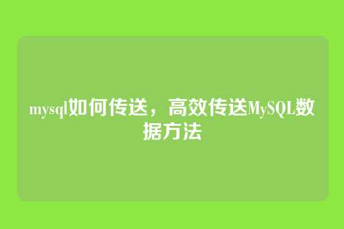 mysql如何传送，高效传送MySQL数据方法