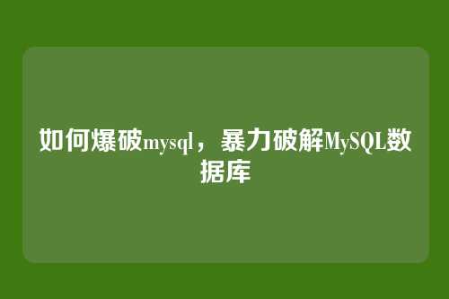 如何爆破mysql，暴力破解MySQL数据库
