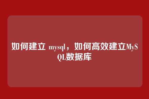 如何建立 mysql，如何高效建立MySQL数据库