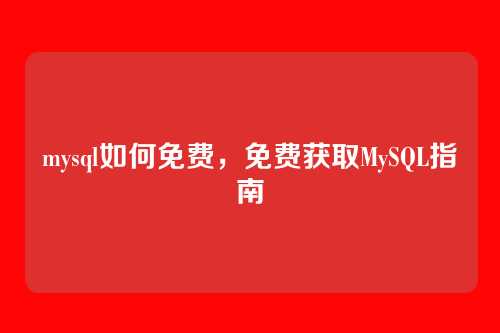 mysql如何免费，免费获取MySQL指南