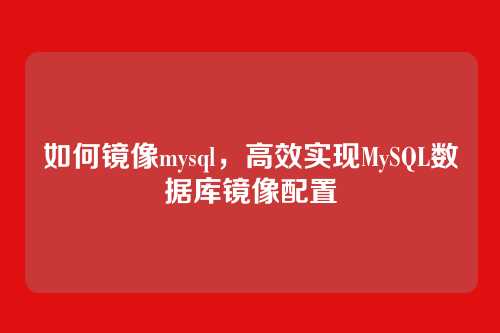 如何镜像mysql，高效实现MySQL数据库镜像配置