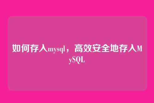 如何存入mysql，高效安全地存入MySQL