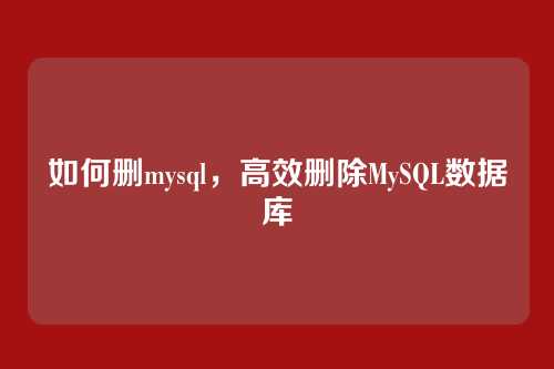 如何删mysql，高效删除MySQL数据库