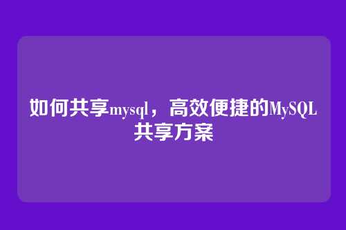 如何共享mysql，高效便捷的MySQL共享方案