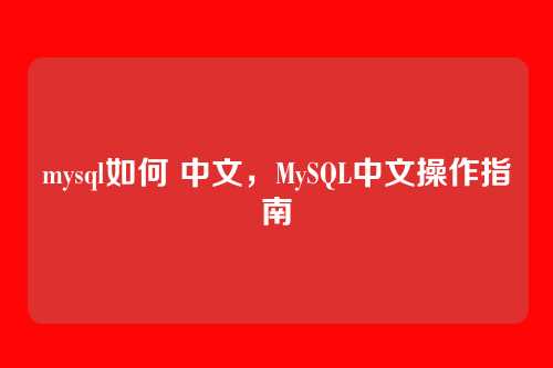 mysql如何 中文，MySQL中文操作指南