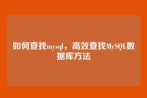 如何查找mysql，高效查找MySQL数据库方法