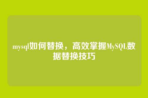mysql如何替换，高效掌握MySQL数据替换技巧