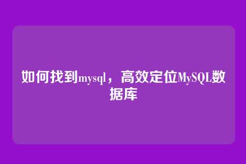 如何找到mysql，高效定位MySQL数据库