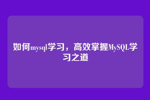 如何mysql学习，高效掌握MySQL学习之道