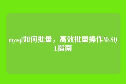 mysql如何批量，高效批量操作MySQL指南