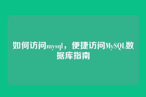 如何访问mysql，便捷访问MySQL数据库指南