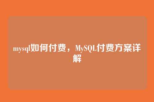 mysql如何付费，MySQL付费方案详解
